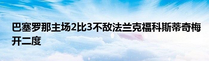 巴塞羅那主場(chǎng)2比3不敵法蘭克?？扑沟倨婷烽_二度