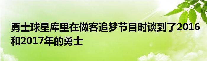 勇士球星庫里在做客追夢節(jié)目時(shí)談到了2016和2017年的勇士