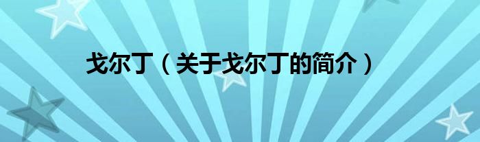 戈?duì)柖。P(guān)于戈?duì)柖〉暮?jiǎn)介）