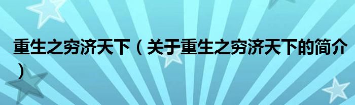 重生之窮濟(jì)天下（關(guān)于重生之窮濟(jì)天下的簡(jiǎn)介）