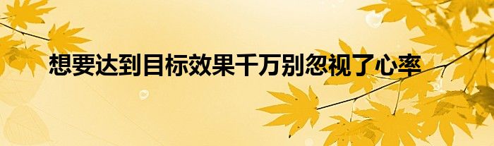 想要達到目標(biāo)效果千萬別忽視了心率