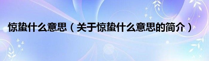 驚蟄什么意思（關(guān)于驚蟄什么意思的簡介）