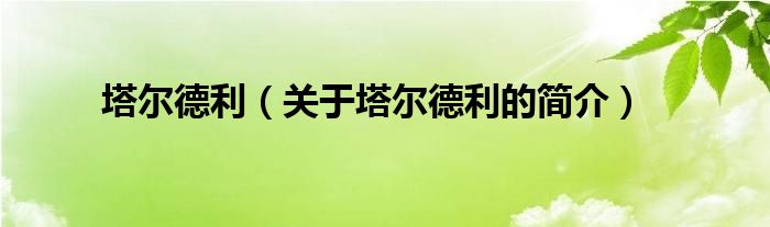 塔爾德利（關(guān)于塔爾德利的簡(jiǎn)介）