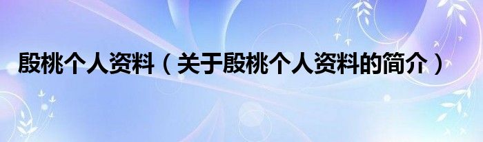 殷桃個(gè)人資料（關(guān)于殷桃個(gè)人資料的簡介）