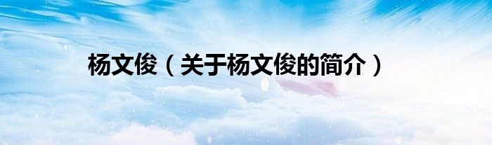 楊文?。P(guān)于楊文俊的簡介）
