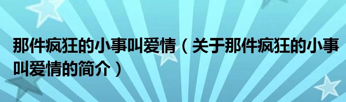 那件瘋狂的小事叫愛情（關(guān)于那件瘋狂的小事叫愛情的簡介）