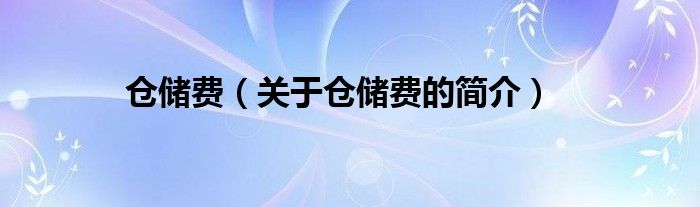 倉儲(chǔ)費(fèi)（關(guān)于倉儲(chǔ)費(fèi)的簡介）