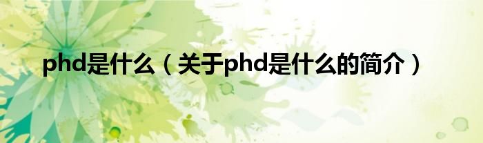 phd是什么（關(guān)于phd是什么的簡(jiǎn)介）