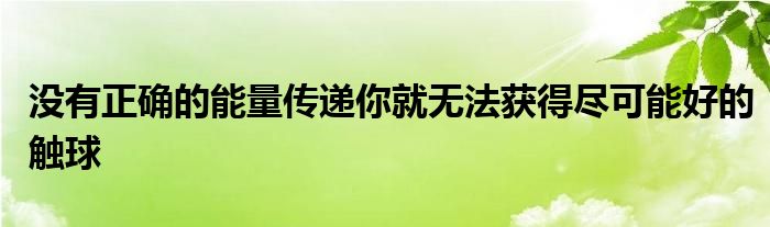 沒有正確的能量傳遞你就無法獲得盡可能好的觸球