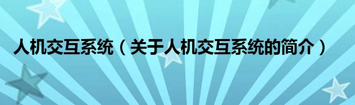 人機(jī)交互系統(tǒng)（關(guān)于人機(jī)交互系統(tǒng)的簡(jiǎn)介）