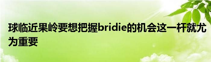 球臨近果嶺要想把握bridie的機會這一桿就尤為重要