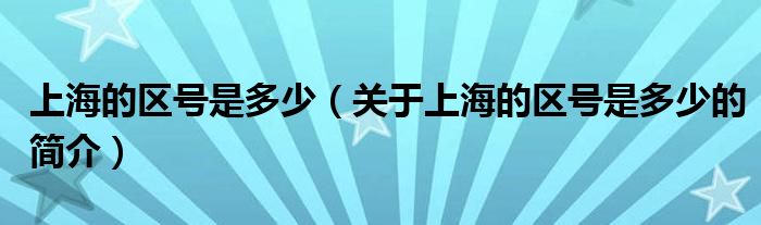 上海的區(qū)號(hào)是多少（關(guān)于上海的區(qū)號(hào)是多少的簡(jiǎn)介）