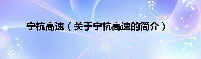 寧杭高速（關(guān)于寧杭高速的簡(jiǎn)介）