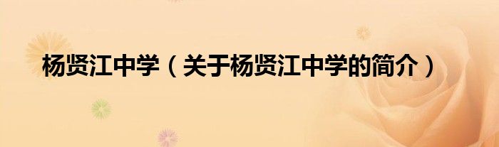 楊賢江中學(xué)（關(guān)于楊賢江中學(xué)的簡(jiǎn)介）