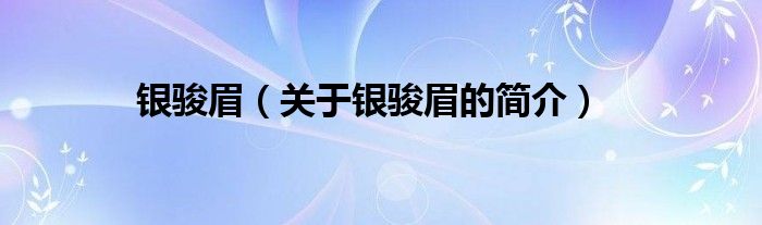 銀駿眉（關(guān)于銀駿眉的簡介）