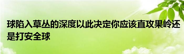 球陷入草叢的深度以此決定你應(yīng)該直攻果嶺還是打安全球