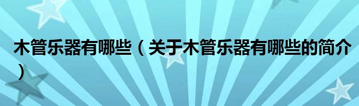 木管樂器有哪些（關(guān)于木管樂器有哪些的簡介）