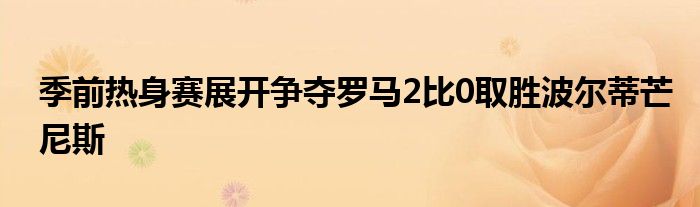 季前熱身賽展開爭奪羅馬2比0取勝波爾蒂芒尼斯