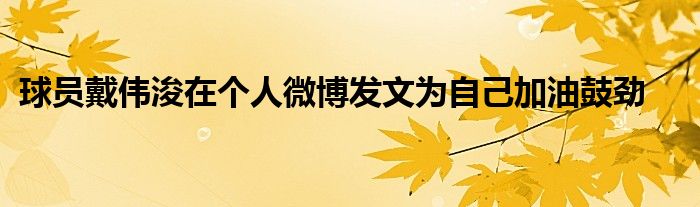 球員戴偉浚在個(gè)人微博發(fā)文為自己加油鼓勁