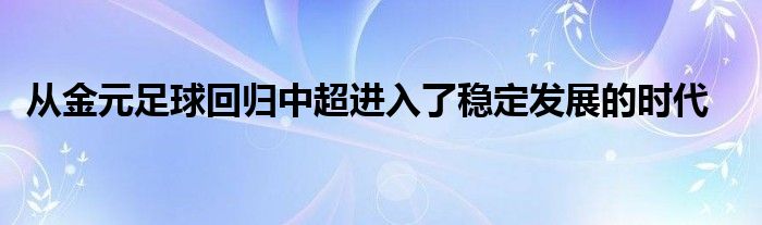  從金元足球回歸中超進(jìn)入了穩(wěn)定發(fā)展的時(shí)代