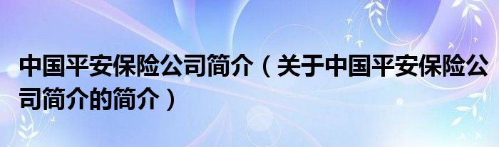 中國平安保險(xiǎn)公司簡介（關(guān)于中國平安保險(xiǎn)公司簡介的簡介）