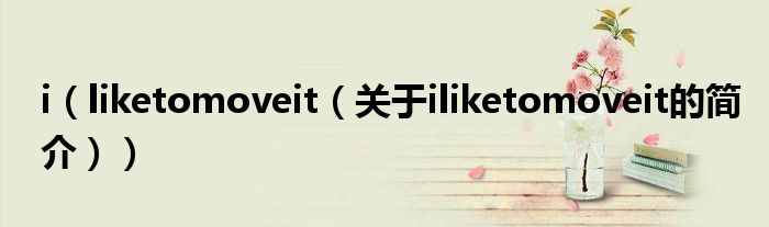 i（liketomoveit（關于iliketomoveit的簡介））