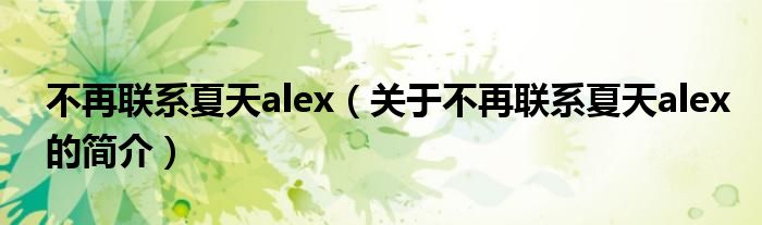 不再聯(lián)系夏天alex（關(guān)于不再聯(lián)系夏天alex的簡(jiǎn)介）