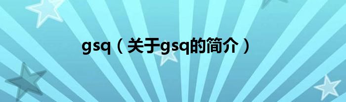 gsq（關(guān)于gsq的簡(jiǎn)介）