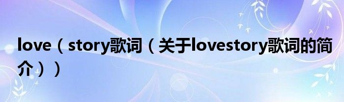 love（story歌詞（關(guān)于lovestory歌詞的簡介））