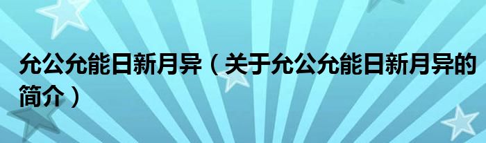 允公允能日新月異（關(guān)于允公允能日新月異的簡介）