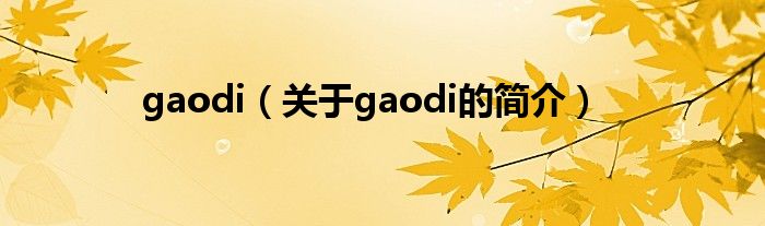 gaodi（關(guān)于gaodi的簡(jiǎn)介）