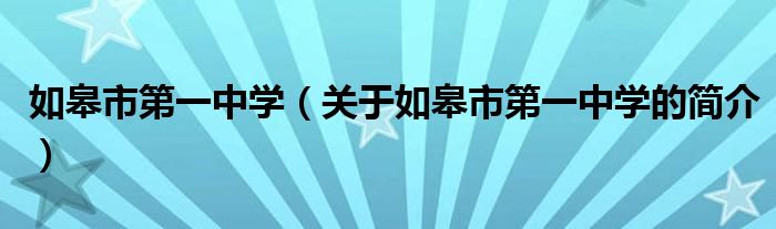 如皋市第一中學(xué)（關(guān)于如皋市第一中學(xué)的簡(jiǎn)介）