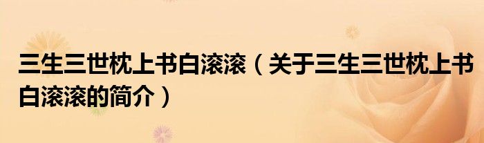 三生三世枕上書(shū)白滾滾（關(guān)于三生三世枕上書(shū)白滾滾的簡(jiǎn)介）