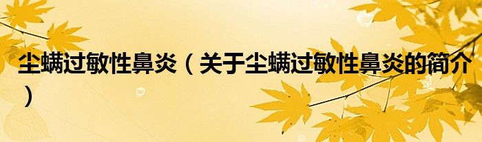 塵螨過敏性鼻炎（關(guān)于塵螨過敏性鼻炎的簡介）