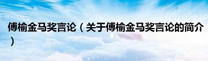 傅榆金馬獎言論（關(guān)于傅榆金馬獎言論的簡介）