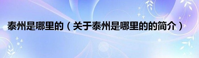 泰州是哪里的（關(guān)于泰州是哪里的的簡(jiǎn)介）