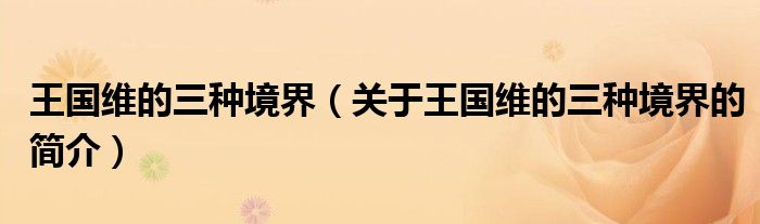 王國(guó)維的三種境界（關(guān)于王國(guó)維的三種境界的簡(jiǎn)介）