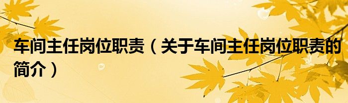 車間主任崗位職責(zé)（關(guān)于車間主任崗位職責(zé)的簡(jiǎn)介）