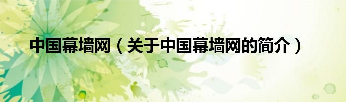 中國幕墻網(wǎng)（關(guān)于中國幕墻網(wǎng)的簡介）