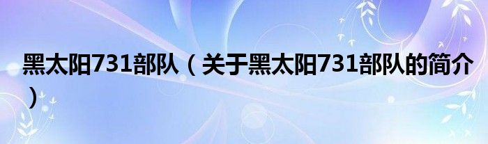 黑太陽731部隊（關于黑太陽731部隊的簡介）