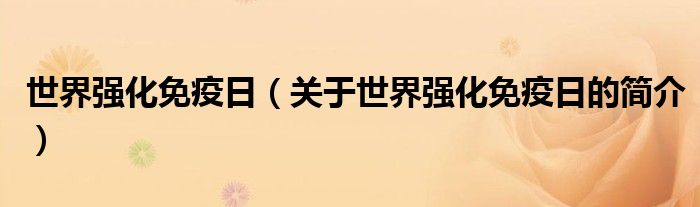 世界強(qiáng)化免疫日（關(guān)于世界強(qiáng)化免疫日的簡介）