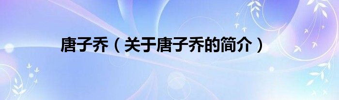 唐子喬（關(guān)于唐子喬的簡(jiǎn)介）