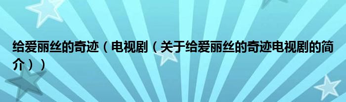 給愛麗絲的奇跡（電視?。P于給愛麗絲的奇跡電視劇的簡介））