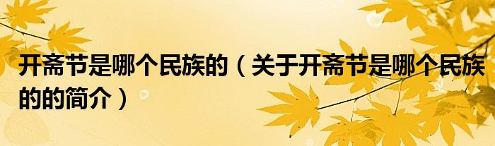 開齋節(jié)是哪個(gè)民族的（關(guān)于開齋節(jié)是哪個(gè)民族的的簡介）