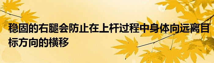 穩(wěn)固的右腿會(huì)防止在上桿過(guò)程中身體向遠(yuǎn)離目標(biāo)方向的橫移