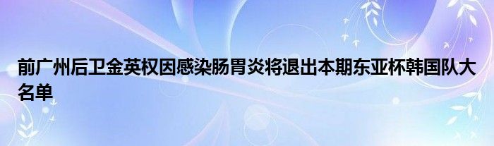 前廣州后衛(wèi)金英權(quán)因感染腸胃炎將退出本期東亞杯韓國隊大名單