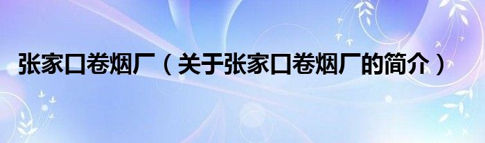 張家口卷煙廠（關(guān)于張家口卷煙廠的簡(jiǎn)介）