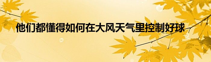 他們都懂得如何在大風(fēng)天氣里控制好球