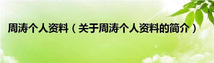 周濤個(gè)人資料（關(guān)于周濤個(gè)人資料的簡(jiǎn)介）