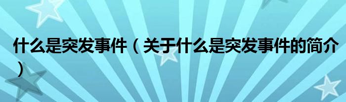 什么是突發(fā)事件（關(guān)于什么是突發(fā)事件的簡介）